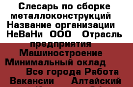 Слесарь по сборке металлоконструкций › Название организации ­ НеВаНи, ООО › Отрасль предприятия ­ Машиностроение › Минимальный оклад ­ 50 000 - Все города Работа » Вакансии   . Алтайский край,Камень-на-Оби г.